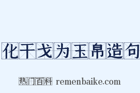化干戈为玉帛造句是什么意思的图片